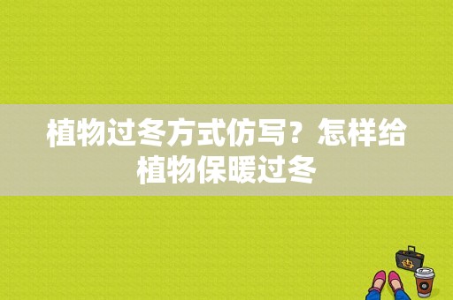 植物过冬方式仿写？怎样给植物保暖过冬