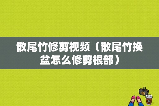 散尾竹修剪视频（散尾竹换盆怎么修剪根部）